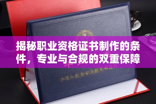 石屏揭秘职业资格证书制作的条件，专业与合规的双重保障